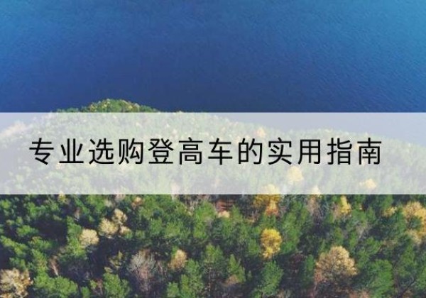 安岳电动登高车厂家推荐-专业选购登高车的实用指南